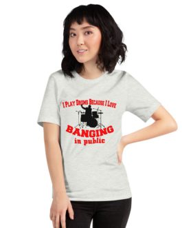 I play drums because I Love Banging in Public Unisex Short Sleeve T-shirt