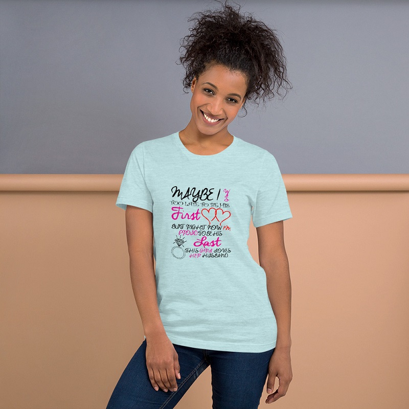 Maybe I Was Too Late To Be His First But Right Now I Am Proud To Be His Last This Girl Loves Her Husband Unisex Premium T-Shirt