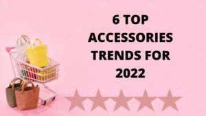 Read more about the article 6 TOP ACCESSORIES TRENDS FOR 2022