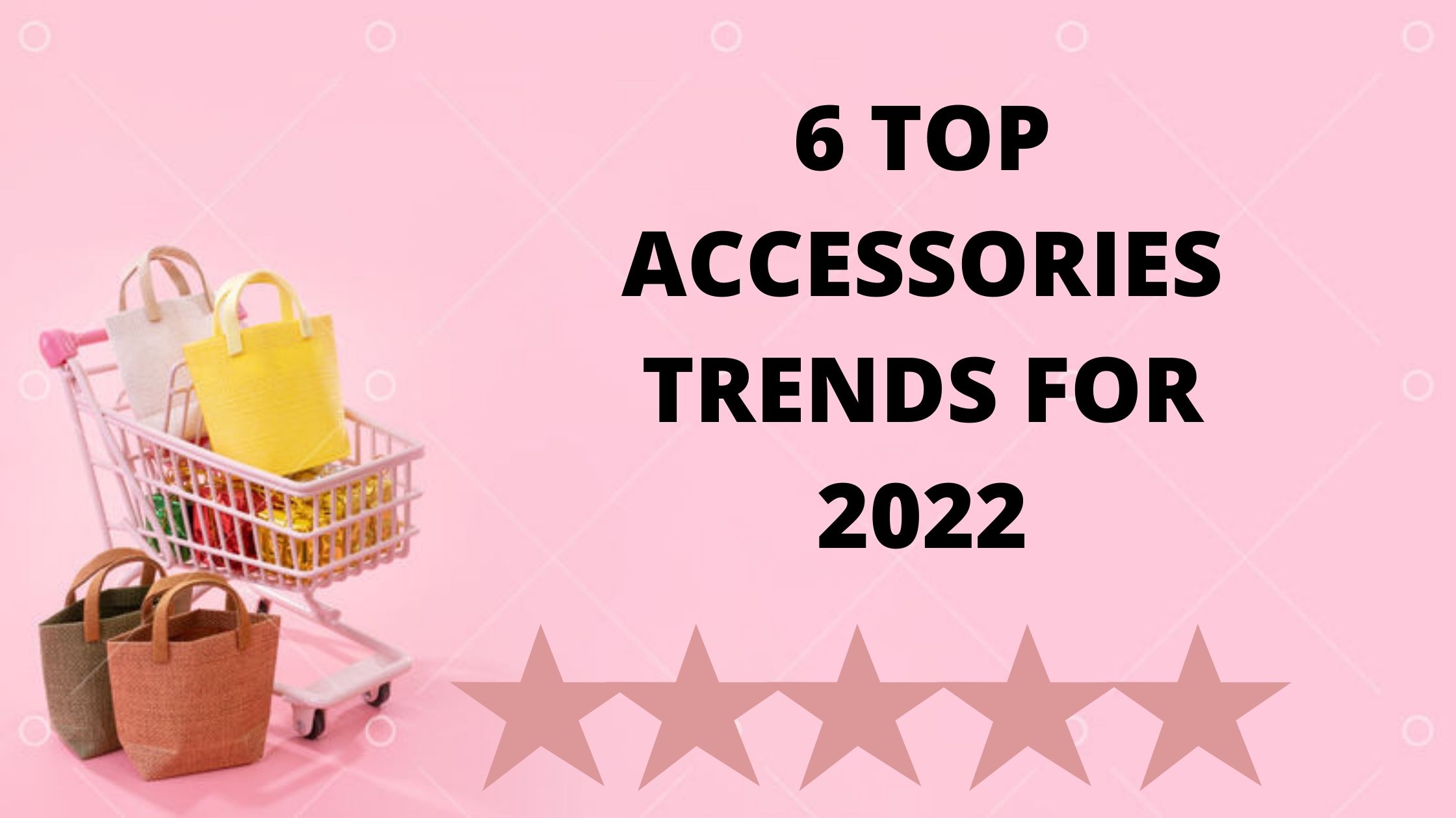 You are currently viewing 6 TOP ACCESSORIES TRENDS FOR 2022