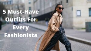 Read more about the article 5 Must-Have Outfits For Every Fashionista