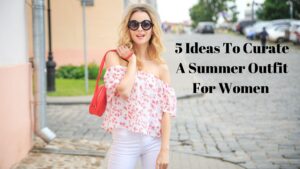 Read more about the article 5 Ideas To Curate A Summer Outfit For Women