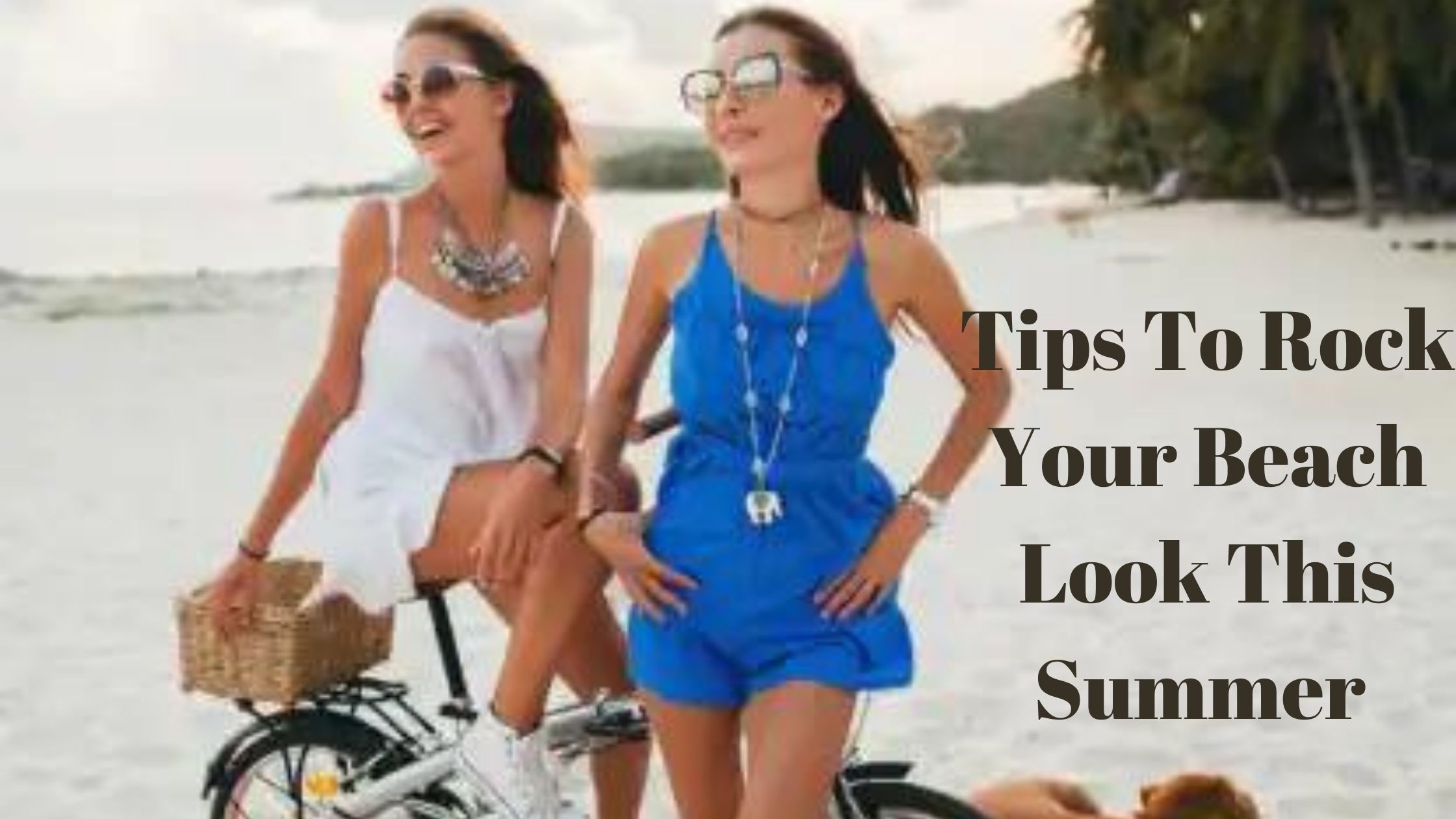 Read more about the article Tips To Rock Your Beach Look This Summer